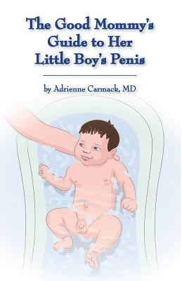The Good Mommy's Guide to Her Little Boy's Penis by Carmack, Adrienne