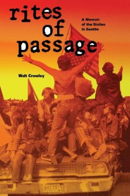 Rites of Passage: A Memoir of the Sixties in Seattle by Crowley, Walt