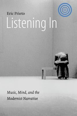 Listening in: Music, Mind, and the Modernist Narrative by Prieto, Eric