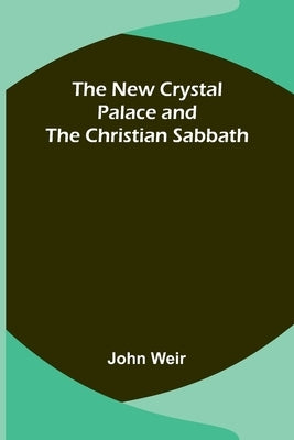 The New Crystal Palace and the Christian Sabbath by Weir, John