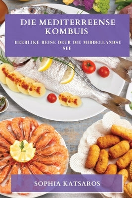 Die Mediterreense Kombuis: Heerlike Reise deur die Middellandse See by Katsaros, Sophia