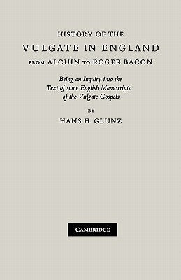 History of the Vulgate in England from Alcuin to Roger Bacon: Being an Inquiry Into the Text of Some English Manuscripts of the Vulgate Gospels by Glunz, H. H.