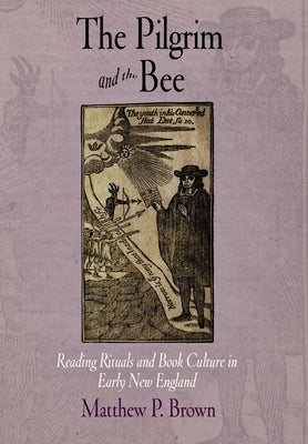 The Pilgrim and the Bee: Reading Rituals and Book Culture in Early New England by Brown, Matthew P.