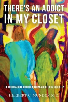 There's an Addict in my Closet: The Truth about Addiction from a Doctor in Recovery by Munden, Hannah G.