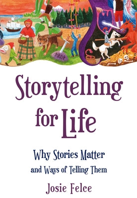 Storytelling for Life: Why Stories Matter and Ways of Telling Them by Felce, Josie