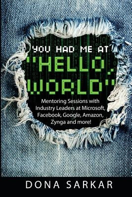 You Had Me at Hello World: Mentoring Sessions with Industry Leaders at Microsoft, Facebook, Google, Amazon, Zynga and more! by Sarkar, Dona