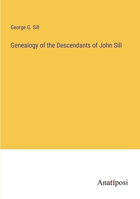 Genealogy of the Descendants of John Sill by Sill, George G.