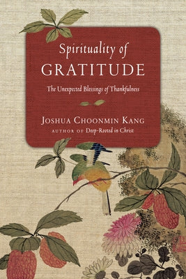 Spirituality of Gratitude: The Unexpected Blessings of Thankfulness by Kang, Joshua Choonmin