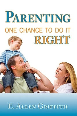 Parenting: One Chance To Do It Right by Griffith, Allen
