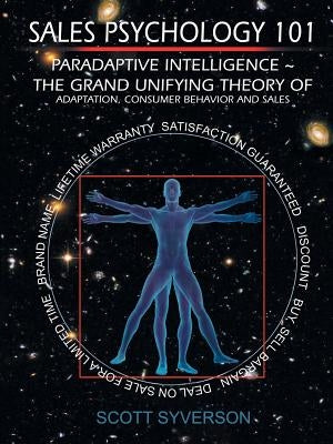Sales Psychology 101: Paradaptive Intelligence The Grand Unifying Theory of Adaptation, Consumer Behavior and Sales. by Syverson, Scott