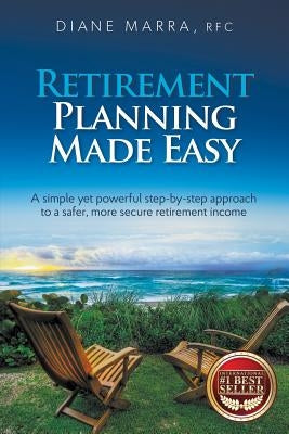 Retirement Planning Made Easy: A simple yet powerful step-by-step approach to a safer, more secure retirement income by Marra, Diane