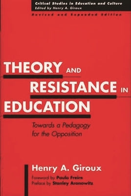 Theory and Resistance in Education: Towards a Pedagogy for the Opposition, Revised and Expanded Edition by Giroux, Henry A.