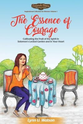 The Essence of Courage: Cultivating the Fruit of the Spirit in Solomon's Locked Garden and in Your Heart by Watson, Lynn U.