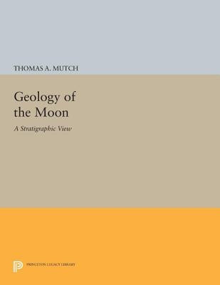 Geology of the Moon: A Stratigraphic View by Mutch, Thomas A.