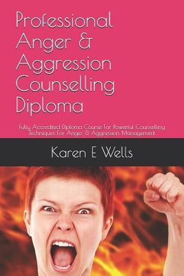 Professional Anger & Aggression Counselling Diploma: Fully Accredited Diploma Course For Powerful Counselling Techniques For Anger & Aggression Manage by Wells, Karen E.