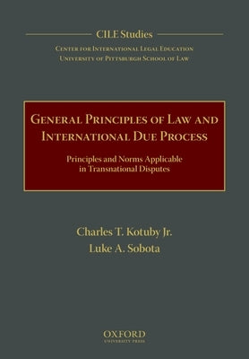 General Principles of Law and International Due Process: Principles and Norms Applicable in Transnational Disputes by Kotuby Jr, Charles T.