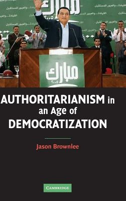 Authoritarianism in an Age of Democratization by Brownlee, Jason