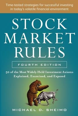 Stock Market Rules: The 50 Most Widely Held Investment Axioms Explained, Examined, and Exposed, Fourth Edition by Sheimo, Michael