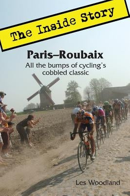 Paris-Roubaix, The Inside Story: All the bumps of cycling's cobbled classic by Woodland, Les