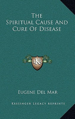 The Spiritual Cause and Cure of Disease by Del Mar, Eugene
