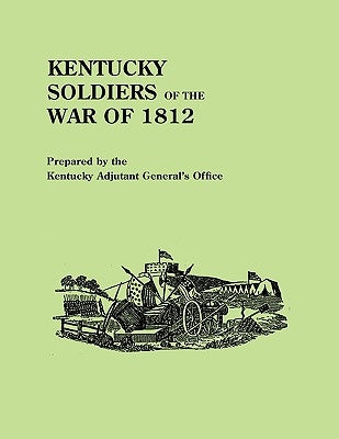 Kentucky Soldiers of the War of 1812, with an Added Index and a New Introduction by G. Glenn Clift by Kentucky Adjutant Generals Office