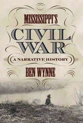Mississippi's Civil War: A Narrative History by Wynne, Ben