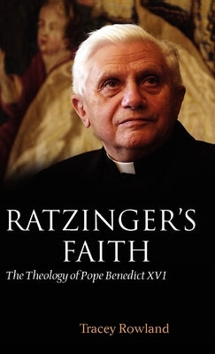 Ratzinger's Faith: The Theology of Pope Benedict XVI by Rowland, Tracey