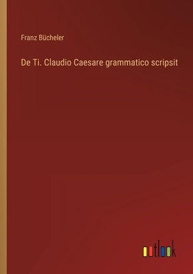 De Ti. Claudio Caesare grammatico scripsit by Bücheler, Franz