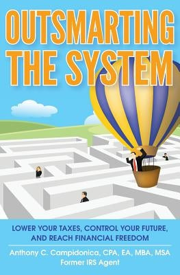 Outsmarting the System: Lower Your Taxes, Control Your Future, and Reach Financial Freedom by Campidonica, Anthony C.