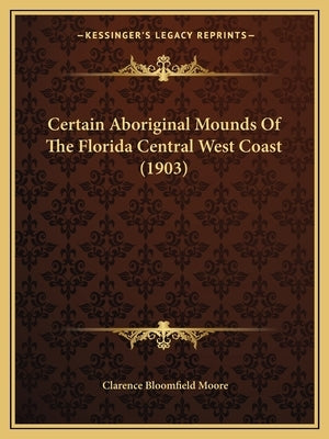 Certain Aboriginal Mounds Of The Florida Central West Coast (1903) by Moore, Clarence Bloomfield