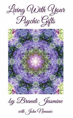 Living With Your Psychic Gifts: Listening to your intuition does not need to be painful by Nemanic, John a.