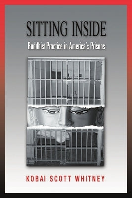 Sitting Inside: Buddhist Practice in America's Prisons by Whitney, Scott