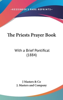 The Priests Prayer Book: With a Brief Pontifical (1884) by J Masters & Co