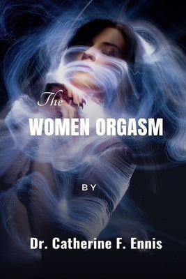 The Women Orgasm: Everything you need to know about the female orgasm by Ennis, Catherine F.