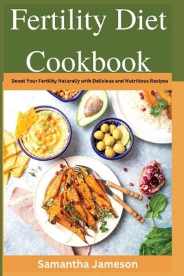 Fertility Diet Cookbook: Boost Your Fertility Naturally with Delicious and Nutritious Recipes by Jameson, Samantha