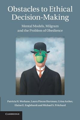 Obstacles to Ethical Decision-Making: Mental Models, Milgram and the Problem of Obedience by Werhane, Patricia H.