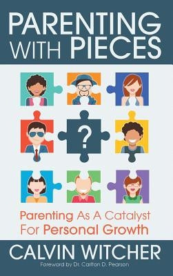 Parenting with Pieces: Parenting as a Catalyst for Personal Growth by Witcher, Calvin