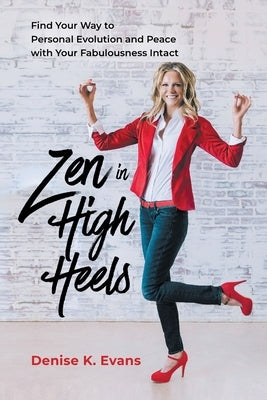 Zen in High Heels: Find Your Way to Personal Evolution and Peace with Your Fabulousness Intact by Evans, Denise K.