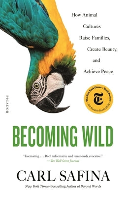 Becoming Wild: How Animal Cultures Raise Families, Create Beauty, and Achieve Peace by Safina, Carl