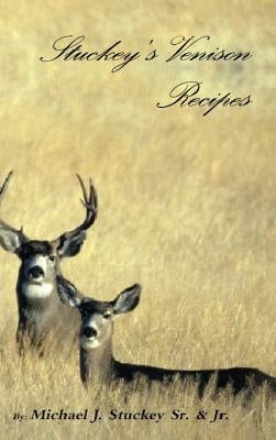 Stuckey's Venison Recipes: First Timers to Seasoned Chiefs by Stuckey, Michael J., Jr.