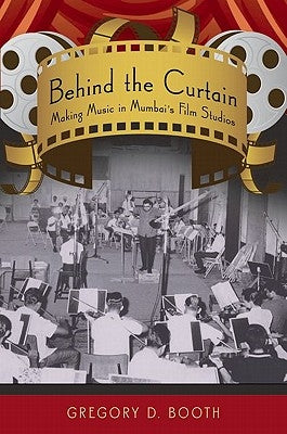 Behind the Curtain: Making Music in Mumbai's Film Studios by Booth, Gregory D.