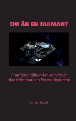 Du är en diamant: Framtiden tillhör den som följer sina drömmar och förverkligar dem by Sigurd, Fatima