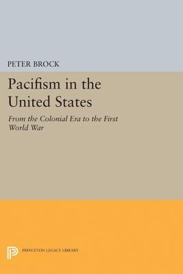 Pacifism in the United States: From the Colonial Era to the First World War by Brock, Peter