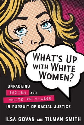 What's Up with White Women?: Unpacking Sexism and White Privilege in Pursuit of Racial Justice by Govan, Ilsa