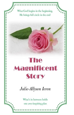 The Magnificent Story: What God begins in the beginning, He brings full circle in the end by Ieron, Julie-Allyson