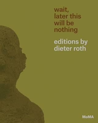 Wait, Later This Will Be Nothing: Editions by Dieter Roth by Roth, Dieter