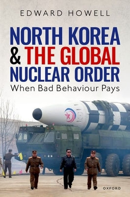 North Korea and the Global Nuclear Order: When Bad Behaviour Pays by Howell, Edward