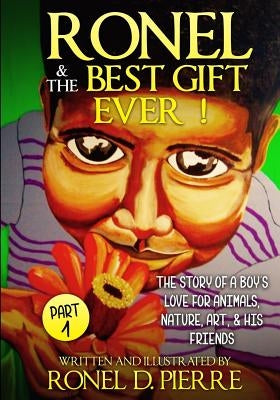 Ronel and the best gift ever!: The story of a boy's love for animals, nature, art and his friends. by Pierre, Ronel D.