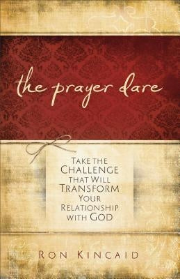 The Prayer Dare: Take the Challenge That Will Transform Your Relationship with God by Kincaid, Ron