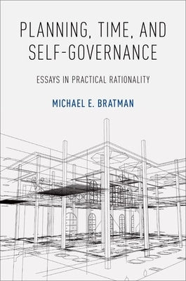 Planning, Time, and Self-Governance: Essays in Practical Rationality by Bratman, Michael E.